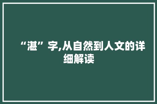 “湛”字,从自然到人文的详细解读
