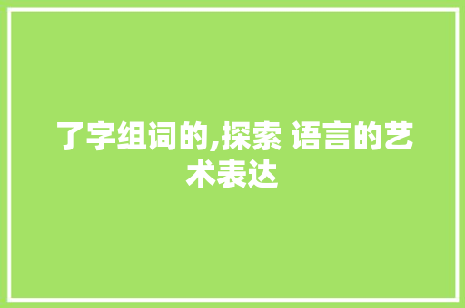 了字组词的,探索 语言的艺术表达