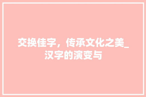 交换佳字，传承文化之美_汉字的演变与