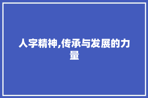 人字精神,传承与发展的力量
