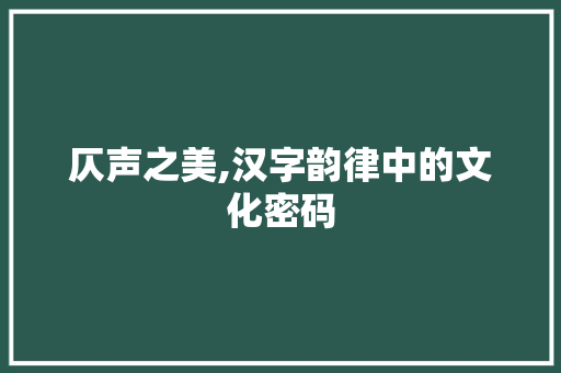 仄声之美,汉字韵律中的文化密码