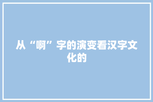从“啊”字的演变看汉字文化的