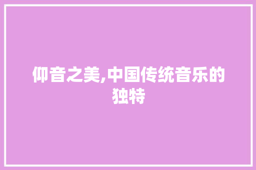 仰音之美,中国传统音乐的独特