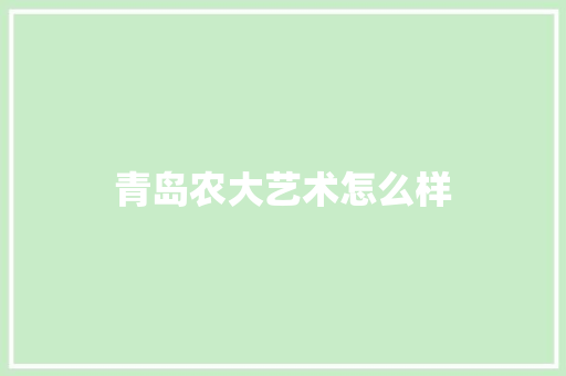 青岛农大艺术怎么样