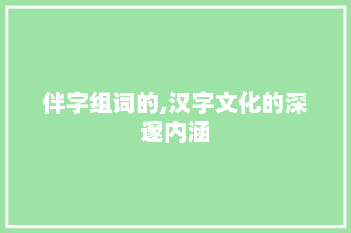 伴字组词的,汉字文化的深邃内涵