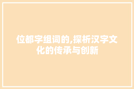 位都字组词的,探析汉字文化的传承与创新