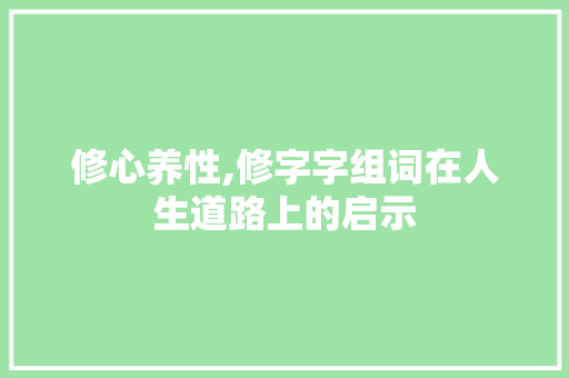 修心养性,修字字组词在人生道路上的启示