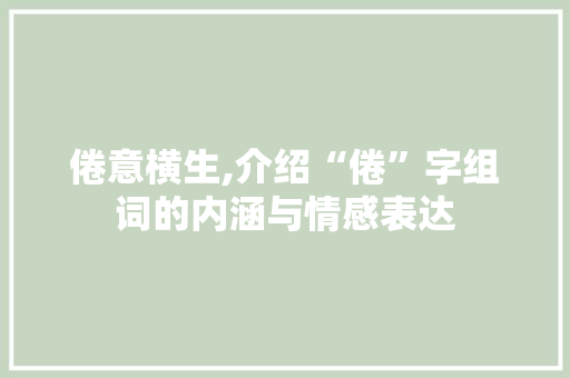 倦意横生,介绍“倦”字组词的内涵与情感表达
