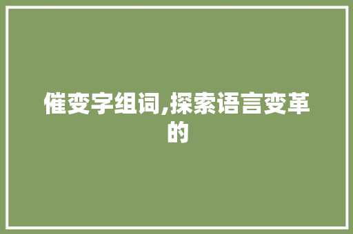 催变字组词,探索语言变革的