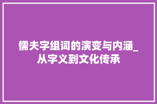 儒夫字组词的演变与内涵_从字义到文化传承