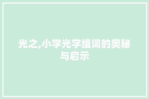 光之,小学光字组词的奥秘与启示