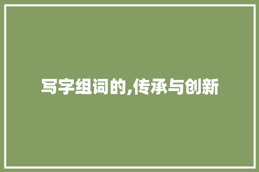 写字组词的,传承与创新