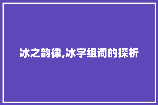 冰之韵律,冰字组词的探析