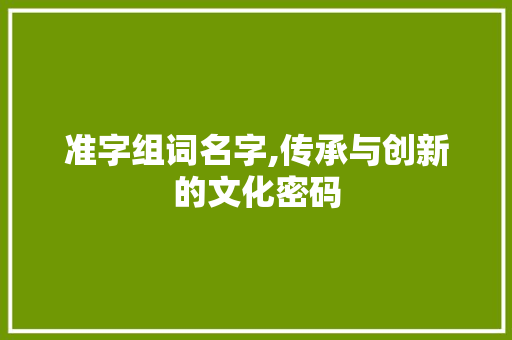 准字组词名字,传承与创新的文化密码