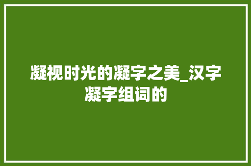 凝视时光的凝字之美_汉字凝字组词的