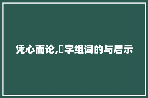 凭心而论,憑字组词的与启示