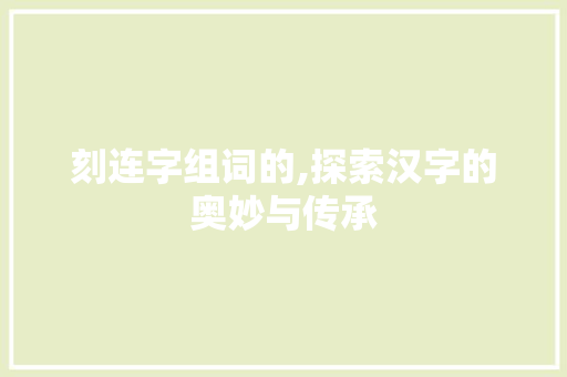 刻连字组词的,探索汉字的奥妙与传承