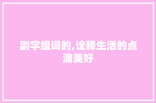 副字组词的,诠释生活的点滴美好