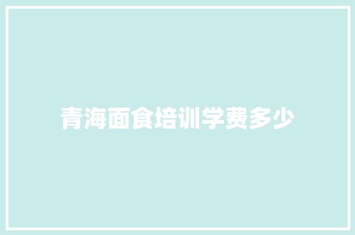 青海面食培训学费多少