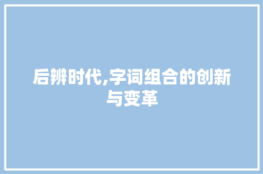 后辨时代,字词组合的创新与变革