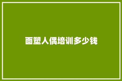 面塑人偶培训多少钱
