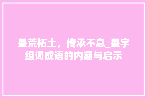 垦荒拓土，传承不息_垦字组词成语的内涵与启示