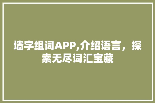 墙字组词APP,介绍语言，探索无尽词汇宝藏