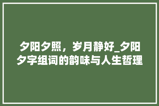夕阳夕照，岁月静好_夕阳夕字组词的韵味与人生哲理