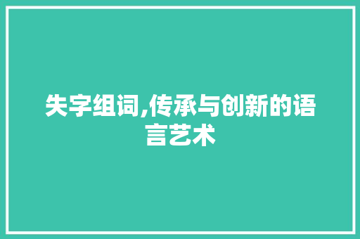 失字组词,传承与创新的语言艺术