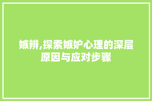 嫉辨,探索嫉妒心理的深层原因与应对步骤