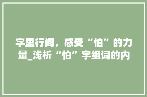 字里行间，感受“怕”的力量_浅析“怕”字组词的内涵与价值