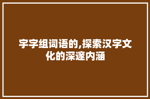 宇字组词语的,探索汉字文化的深邃内涵 诗句鉴赏