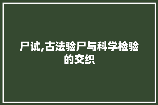 尸试,古法验尸与科学检验的交织