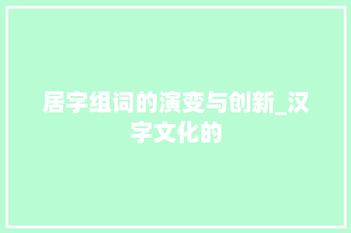 居字组词的演变与创新_汉字文化的