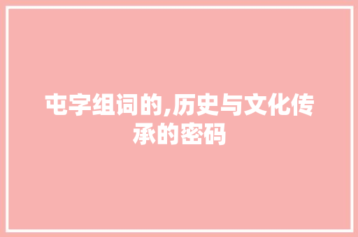 屯字组词的,历史与文化传承的密码