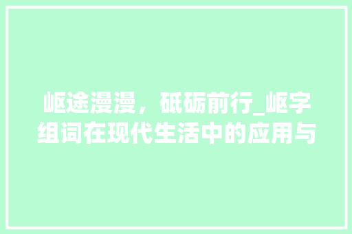 岖途漫漫，砥砺前行_岖字组词在现代生活中的应用与启示
