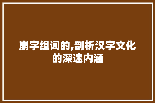 崩字组词的,剖析汉字文化的深邃内涵