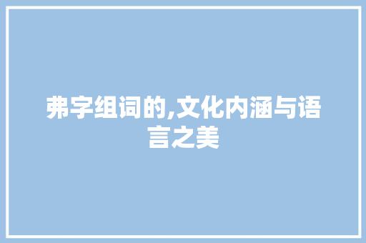 弗字组词的,文化内涵与语言之美
