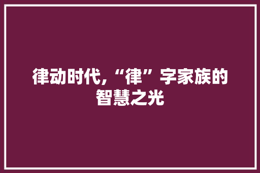 律动时代,“律”字家族的智慧之光