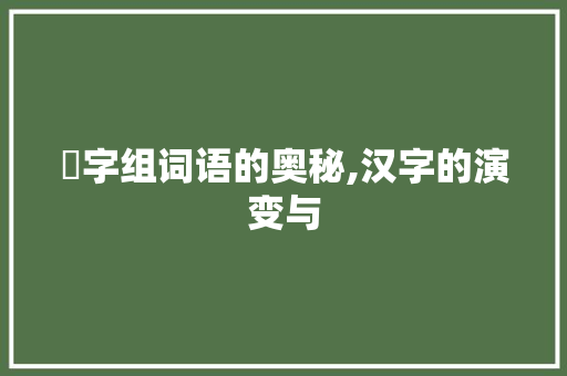 抝字组词语的奥秘,汉字的演变与