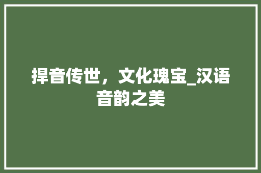 捍音传世，文化瑰宝_汉语音韵之美
