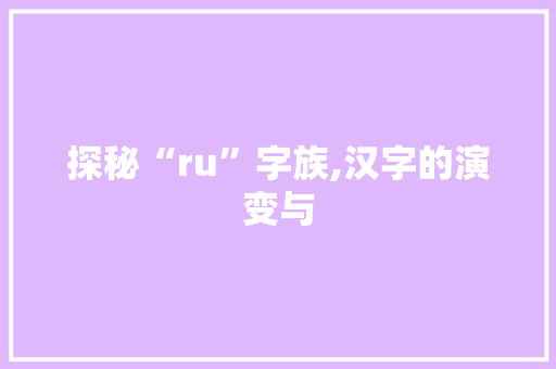 探秘“ru”字族,汉字的演变与