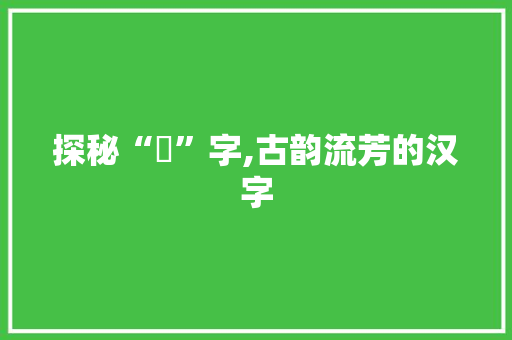 探秘“祮”字,古韵流芳的汉字