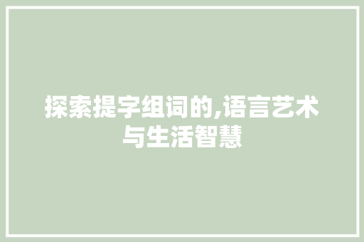 探索提字组词的,语言艺术与生活智慧