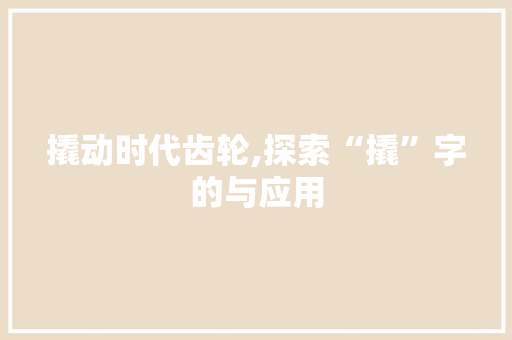 撬动时代齿轮,探索“撬”字的与应用