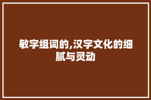 敏字组词的,汉字文化的细腻与灵动