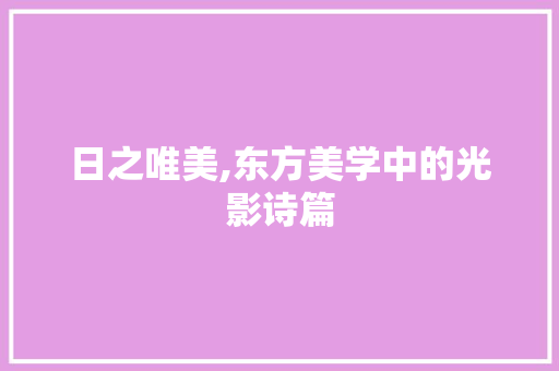 日之唯美,东方美学中的光影诗篇