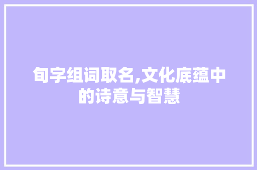 旬字组词取名,文化底蕴中的诗意与智慧