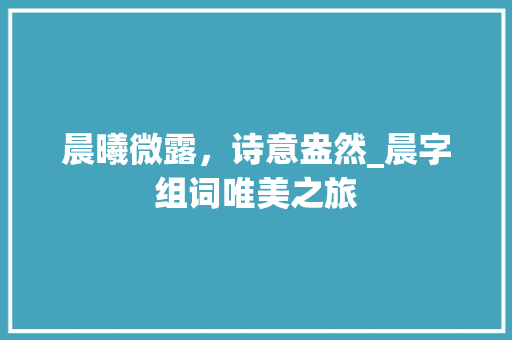 晨曦微露，诗意盎然_晨字组词唯美之旅