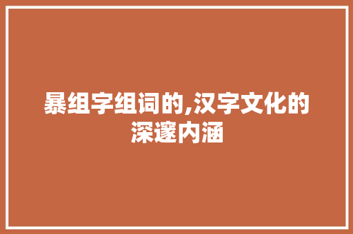 暴组字组词的,汉字文化的深邃内涵